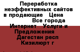 Переработка неэффективных сайтов в продающие › Цена ­ 5000-10000 - Все города Интернет » Услуги и Предложения   . Дагестан респ.,Кизилюрт г.